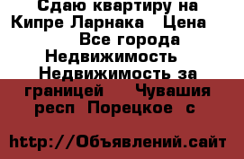 Сдаю квартиру на Кипре Ларнака › Цена ­ 60 - Все города Недвижимость » Недвижимость за границей   . Чувашия респ.,Порецкое. с.